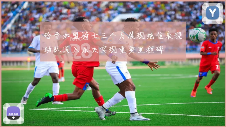 哈登加盟骑士三个月展现绝佳表现助队闯入东决实现重要里程碑