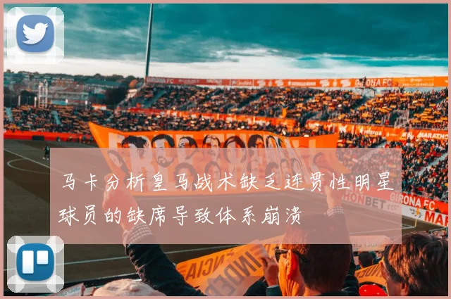 马卡分析皇马战术缺乏连贯性明星球员的缺席导致体系崩溃