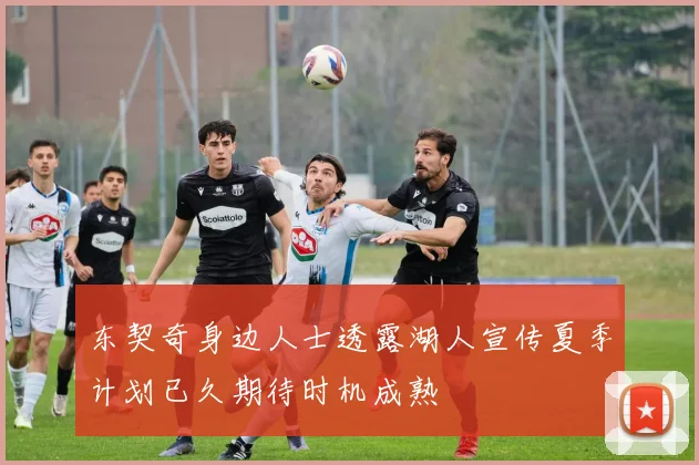 东契奇身边人士透露湖人宣传夏季计划已久期待时机成熟
