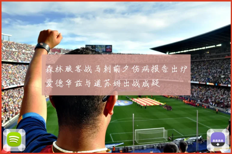 森林狼客战马刺前夕伤病报告出炉爱德华兹与道苏姆出战成疑