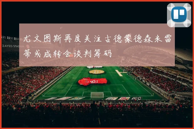尤文图斯再度关注古德蒙德森米雷蒂或成转会谈判筹码