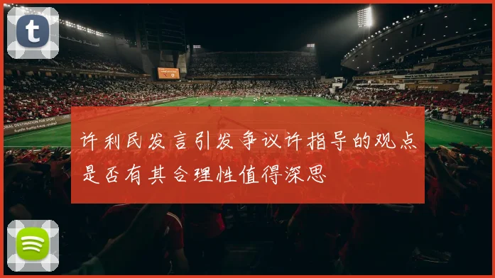 许利民发言引发争议许指导的观点是否有其合理性值得深思