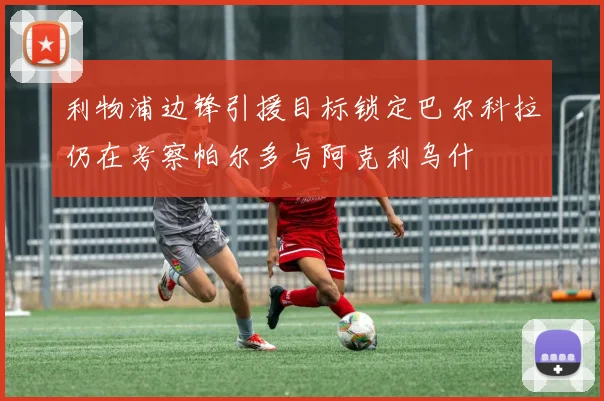 利物浦边锋引援目标锁定巴尔科拉仍在考察帕尔多与阿克利乌什
