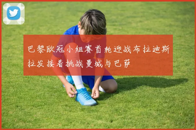 巴黎欧冠小组赛首轮迎战布拉迪斯拉发接着挑战曼城与巴萨