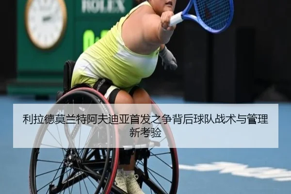 利拉德莫兰特阿夫迪亚首发之争背后球队战术与管理新考验