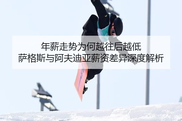 年薪走势为何越往后越低 萨格斯与阿夫迪亚薪资差异深度解析